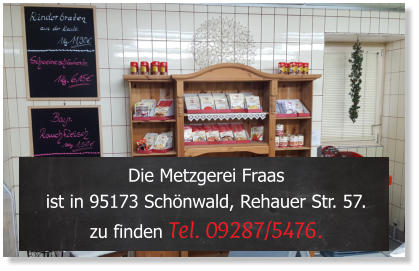 Die Metzgerei Fraas  ist in 95173 Schnwald, Rehauer Str. 57.  zu finden Tel. 09287/5476.
